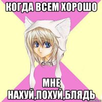 когда всем хорошо мне нахуй,похуй,блядь
