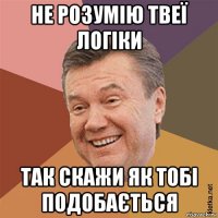 не розумію твеї логіки так скажи як тобі подобається