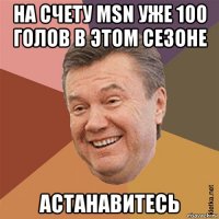 на счету msn уже 100 голов в этом сезоне астанавитесь