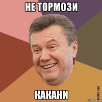 не тормози какани
