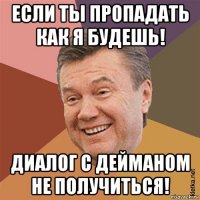 если ты пропадать как я будешь! диалог с дейманом не получиться!