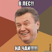 в лес!! на чай!!!!!
