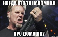 когда кто то напомнил про домашку