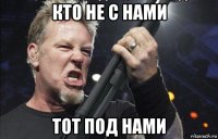 кто не с нами тот под нами