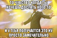 то чувство когда ты хочешь достать кого-то и у тебя получается это ну просто замечательно