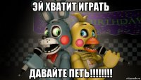 эй хватит играть давайте петь!!!!!!!!