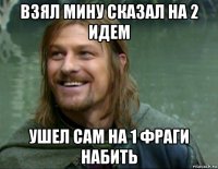 взял мину сказал на 2 идем ушел сам на 1 фраги набить