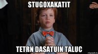 stugoxakatit tetrn dasatuin taluc