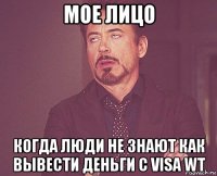 мое лицо когда люди не знают как вывести деньги с visa wt