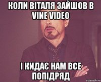 коли віталя зайшов в vine video і кидає нам все попідряд