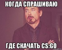 когда спрашиваю где скачать cs:go