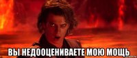  вы недооцениваете мою мощь