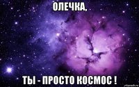 олечка, ты - просто космос !