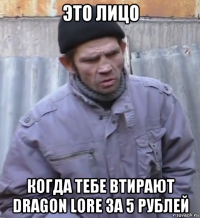 это лицо когда тебе втирают dragon lore за 5 рублей