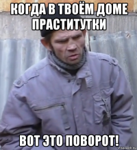 когда в твоём доме праститутки вот это поворот!