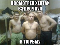 посмотрел хентай вздрочнул в тюрьму
