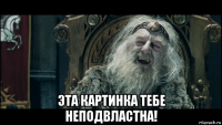  эта картинка тебе неподвластна!