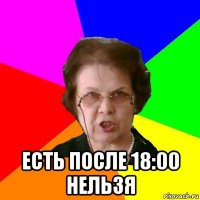  есть после 18:00 нельзя