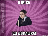 а ну-ка где домашка?