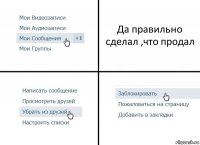 Да правильно сделал ,что продал