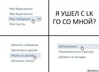 Я УШЕЛ С LK ГО СО МНОЙ?