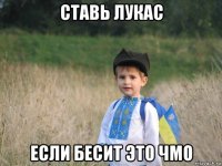 ставь лукас если бесит это чмо