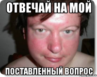 отвечай на мой поставленный вопрос