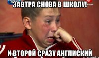 завтра снова в школу! и второй сразу англиский