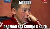 бляяяя проебал все скины в кс го