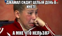 джамал сидит целый день в инете а мне что нельзя?