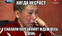 когда несрост сказали перезвонят ждем весь день