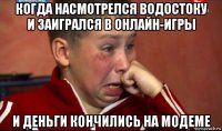 когда насмотрелся водостоку и заигрался в онлайн-игры и деньги кончились на модеме