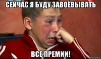сейчас я буду завоёвывать все премии!