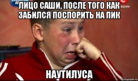 лицо саши, после того как забился поспорить на пик наутилуса