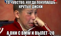 то чувство, когда покупаешь крутые диски а они с bmw и вылет -20