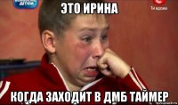 это ирина когда заходит в дмб таймер