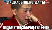лицо асыла, когда ты незаметно забрал телефон