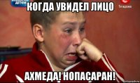 когда увидел лицо ахмеда! нопасаран!