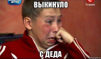 выкинуло с деда