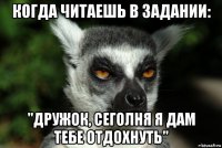 когда читаешь в задании: "дружок, сеголня я дам тебе отдохнуть"