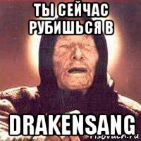 ты сейчас рубишься в drakensang