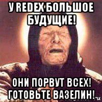 у redex большое будущие! они порвут всех! готовьте вазелин!