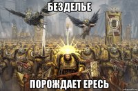 безделье порождает ересь