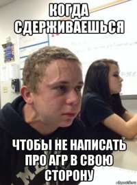 когда сдерживаешься чтобы не написать про агр в свою сторону