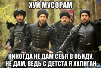 хуй мусорам никогда не дам себя в обиду, не дам, ведь с детста я хулиган