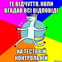 те відчуття, коли вгадав всі відповіді на тестовій контрольній