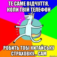 те саме відчуття, коли твій телефон робить тобі китайську страховку... сам