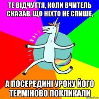 те відчуття, коли вчитель сказав, що ніхто не спише, а посередині уроку його терміново покликали