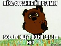 лёха странный предмет все его ищут,но нигде его нет