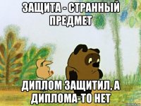 защита - странный предмет диплом защитил, а диплома-то нет